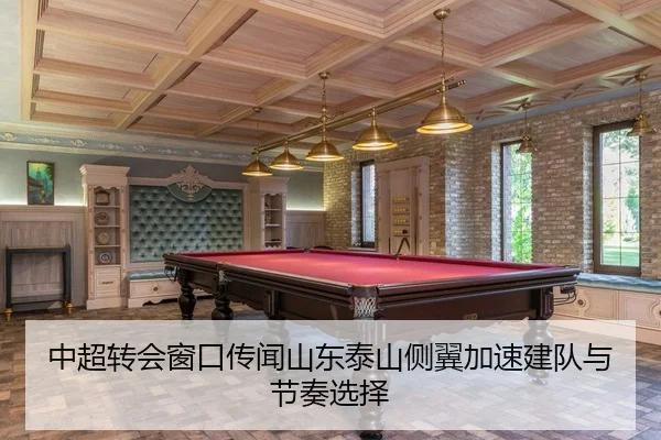 中超转会窗口传闻山东泰山侧翼加速建队与节奏选择