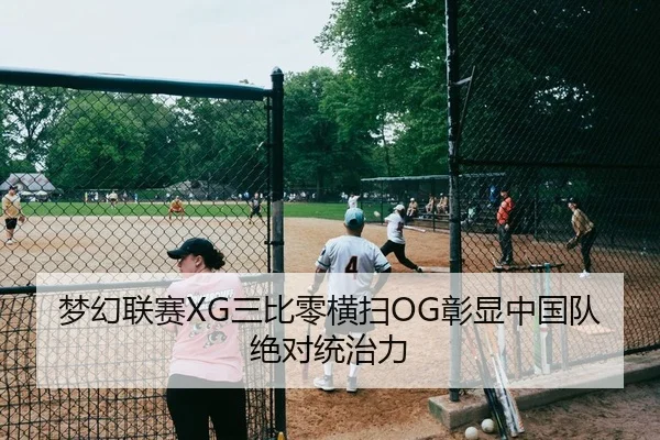 梦幻联赛XG三比零横扫OG彰显中国队绝对统治力